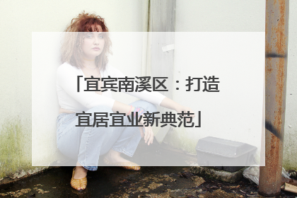 宜宾南溪区：打造宜居宜业新典范